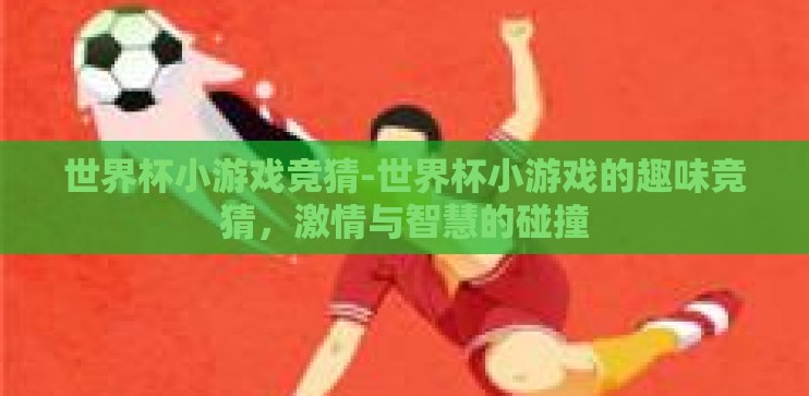 世界杯小游戏竞猜-世界杯小游戏的趣味竞猜，激情与智慧的碰撞