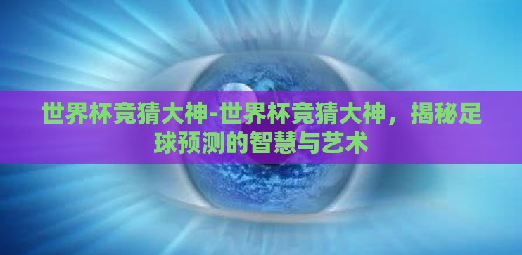 世界杯竞猜大神-世界杯竞猜大神，揭秘足球预测的智慧与艺术