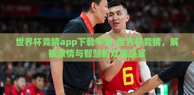 世界杯竞猜app下载平台-世界杯竞猜，解锁激情与智慧的双重盛宴