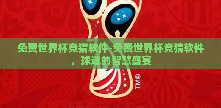 免费世界杯竞猜软件-免费世界杯竞猜软件，球迷的智慧盛宴
