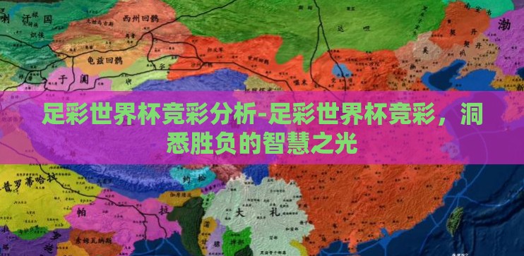 足彩世界杯竞彩分析-足彩世界杯竞彩，洞悉胜负的智慧之光