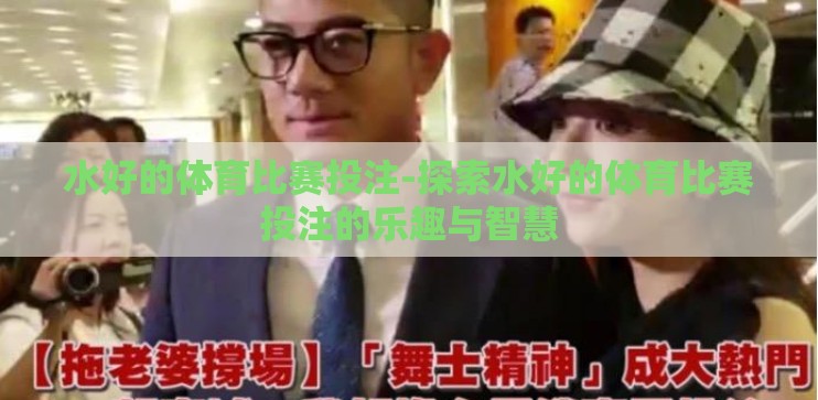 水好的体育比赛投注-探索水好的体育比赛投注的乐趣与智慧