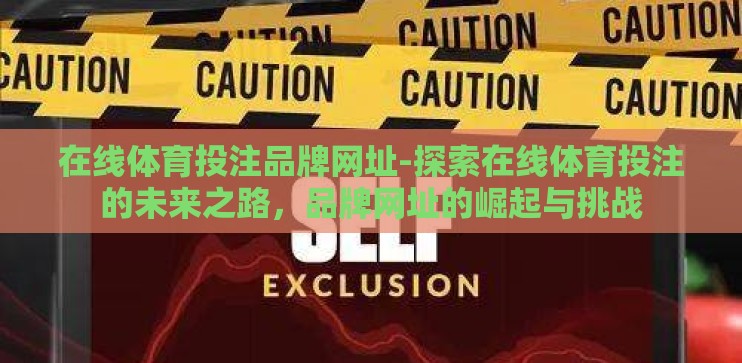 在线体育投注品牌网址-探索在线体育投注的未来之路，品牌网址的崛起与挑战