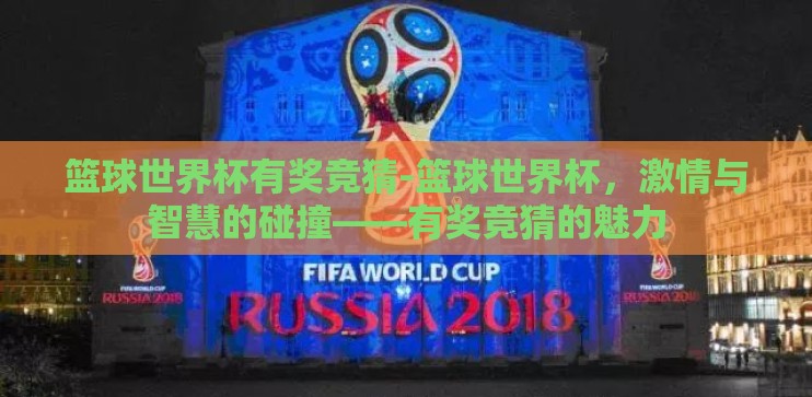 篮球世界杯有奖竞猜-篮球世界杯，激情与智慧的碰撞——有奖竞猜的魅力