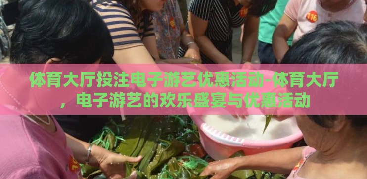 体育大厅投注电子游艺优惠活动-体育大厅，电子游艺的欢乐盛宴与优惠活动