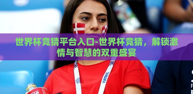 世界杯竞猜平台入口-世界杯竞猜，解锁激情与智慧的双重盛宴