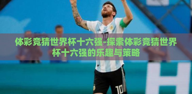 体彩竞猜世界杯十六强-探索体彩竞猜世界杯十六强的乐趣与策略