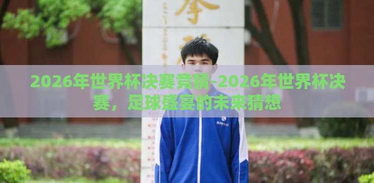 2026年世界杯决赛竞猜-2026年世界杯决赛，足球盛宴的未来猜想