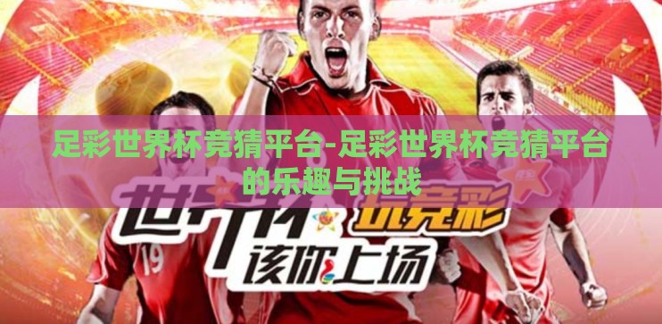 足彩世界杯竞猜平台-足彩世界杯竞猜平台的乐趣与挑战