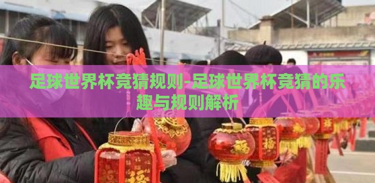 足球世界杯竞猜规则-足球世界杯竞猜的乐趣与规则解析