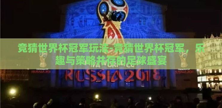 竞猜世界杯冠军玩法-竞猜世界杯冠军，乐趣与策略并存的足球盛宴