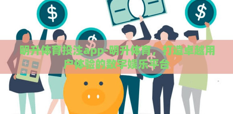 明升体育投注app-明升体育，打造卓越用户体验的数字娱乐平台