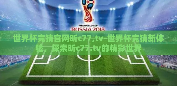 世界杯竞猜官网昕c77,tv-世界杯竞猜新体验，探索昕c77.tv的精彩世界