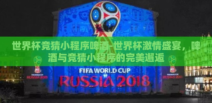 世界杯竞猜小程序啤酒-世界杯激情盛宴，啤酒与竞猜小程序的完美邂逅