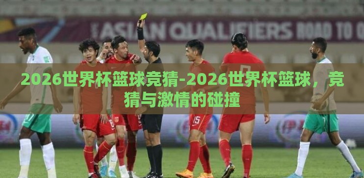2026世界杯篮球竞猜-2026世界杯篮球，竞猜与激情的碰撞