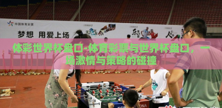 体彩世界杯盘口-体育彩票与世界杯盘口，一场激情与策略的碰撞