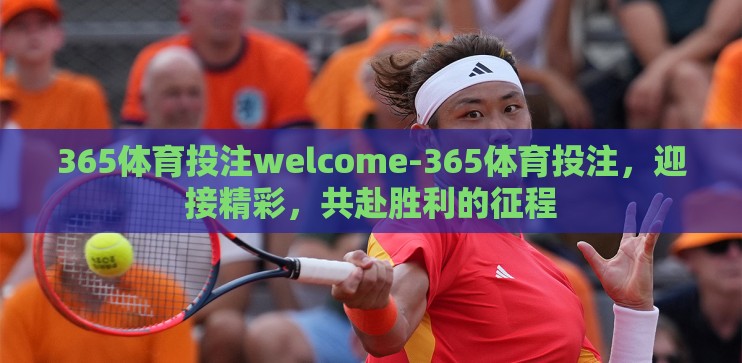 365体育投注welcome-365体育投注，迎接精彩，共赴胜利的征程