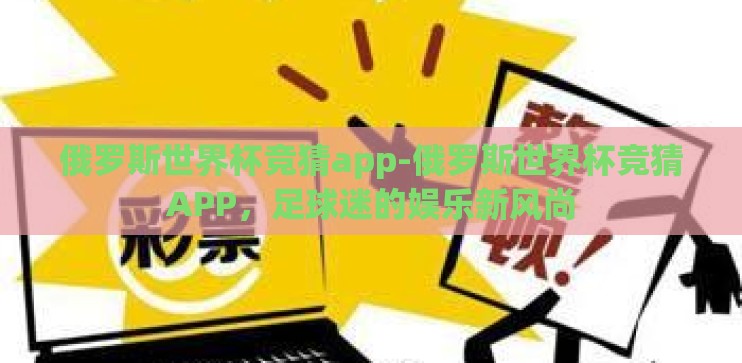 俄罗斯世界杯竞猜app-俄罗斯世界杯竞猜APP，足球迷的娱乐新风尚