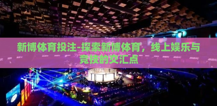 新博体育投注-探索新博体育，线上娱乐与竞技的交汇点
