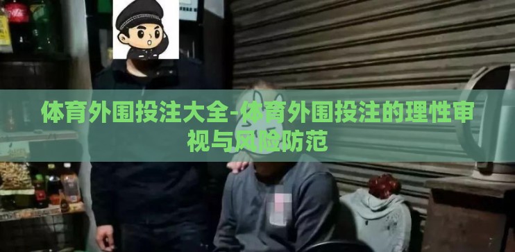 体育外围投注大全-体育外围投注的理性审视与风险防范