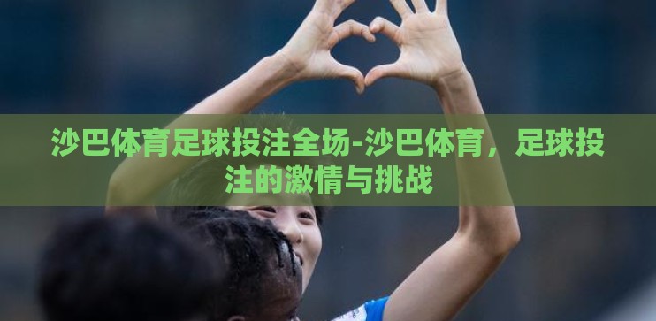 沙巴体育足球投注全场-沙巴体育，足球投注的激情与挑战