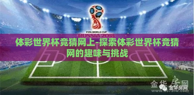 体彩世界杯竞猜网上-探索体彩世界杯竞猜网的趣味与挑战