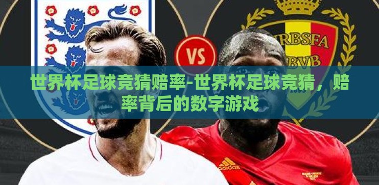世界杯足球竞猜赔率-世界杯足球竞猜，赔率背后的数字游戏