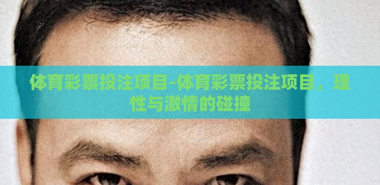 体育彩票投注项目-体育彩票投注项目,理性与激情的碰撞 体育彩票投注项目-体育彩票投注项目,理性与激情的碰撞