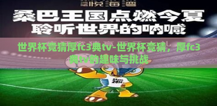 世界杯竞猜厚fc3典tv-世界杯竞猜,厚fc3典tv的趣味与挑战 世界杯竞猜厚fc3典tv-世界杯竞猜,厚fc3典tv的趣味与挑战