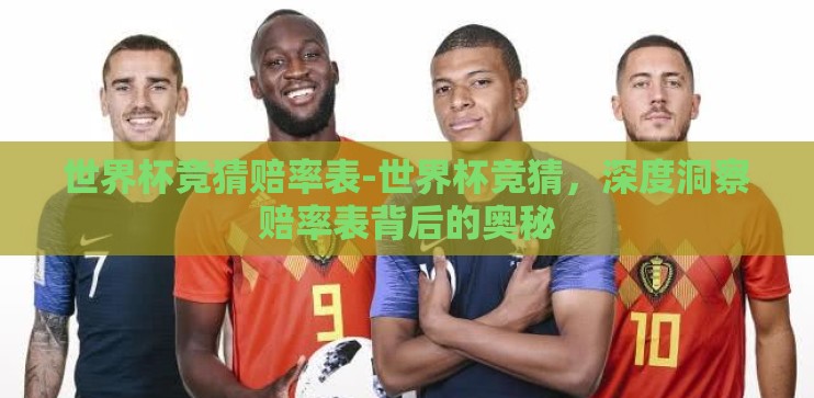 世界杯竞猜赔率表-世界杯竞猜，深度洞察赔率表背后的奥秘