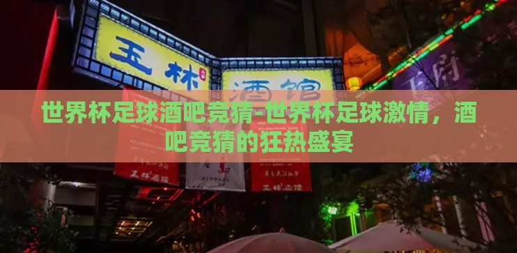 世界杯足球酒吧竞猜-世界杯足球激情，酒吧竞猜的狂热盛宴