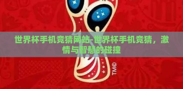 世界杯手机竞猜网站-世界杯手机竞猜,激情与智慧的碰撞 世界杯手机竞猜网站-世界杯手机竞猜,激情与智慧的碰撞