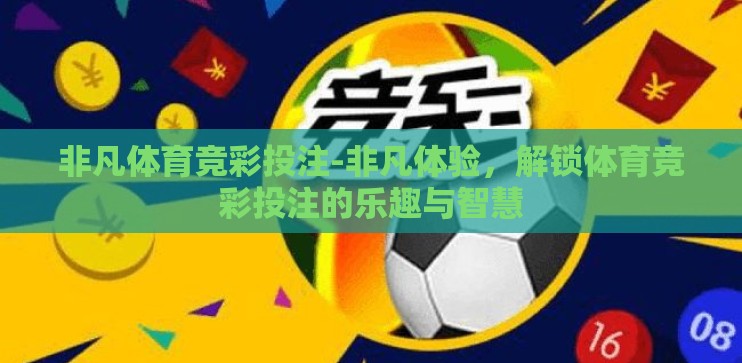 非凡体育竞彩投注-非凡体验，解锁体育竞彩投注的乐趣与智慧