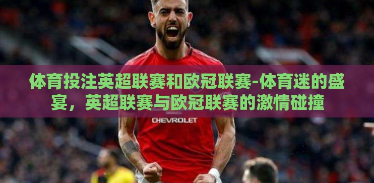 体育投注英超联赛和欧冠联赛-体育迷的盛宴,英超联赛与欧冠联赛的激情碰撞 体育投注英超联赛和欧冠联赛-体育迷的盛宴,英超联赛与欧冠联赛的激情碰撞