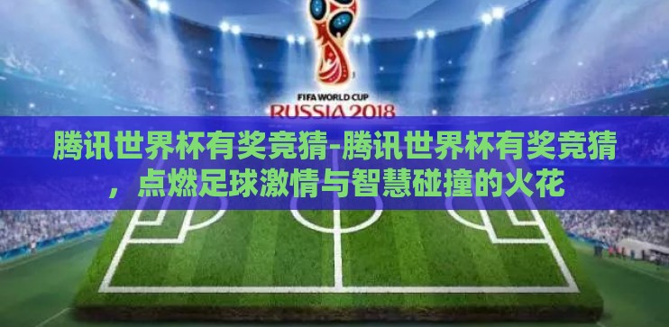 腾讯世界杯有奖竞猜-腾讯世界杯有奖竞猜,点燃足球激情与智慧碰撞的火花 腾讯世界杯有奖竞猜-腾讯世界杯有奖竞猜,点燃足球激情与智慧碰撞的火花